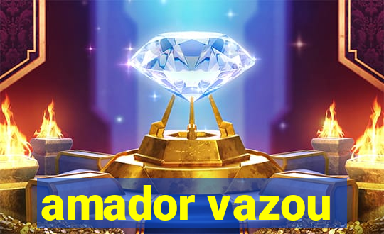 amador vazou